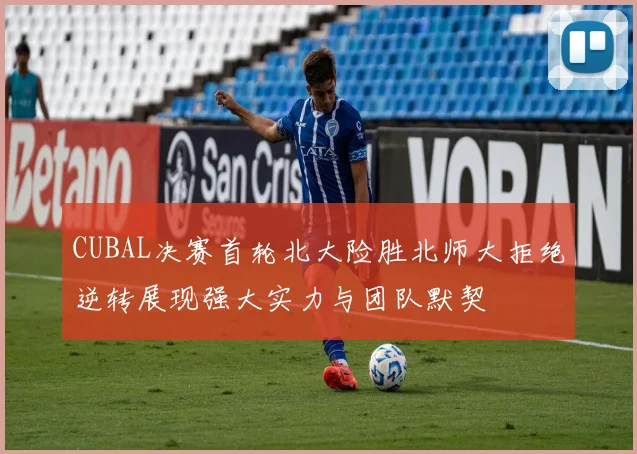 CUBAL决赛首轮北大险胜北师大拒绝逆转展现强大实力与团队默契