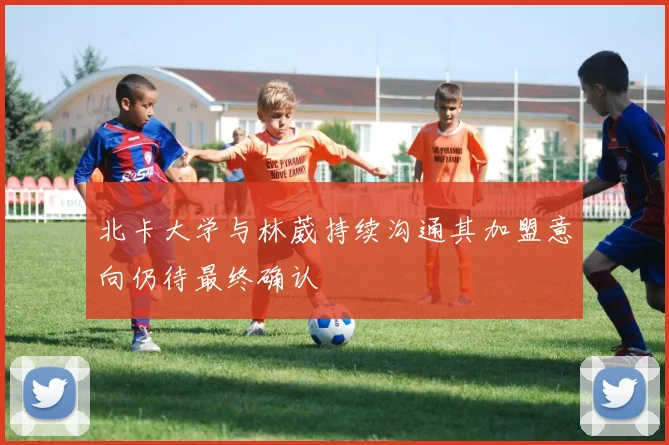 北卡大学与林葳持续沟通其加盟意向仍待最终确认