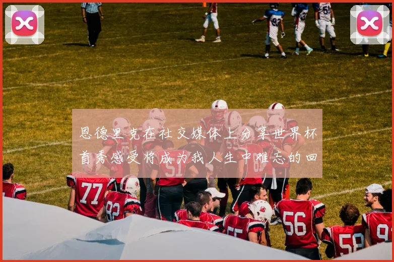 恩德里克在社交媒体上分享世界杯首秀感受将成为我人生中难忘的回忆