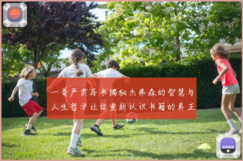 一哥严肃荐书揭秘杰弗森的智慧与人生哲学让你重新认识书籍的真正价值